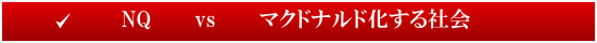 ＮＱ vs マクドナルド化する社会